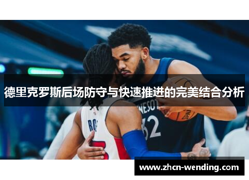 德里克罗斯后场防守与快速推进的完美结合分析