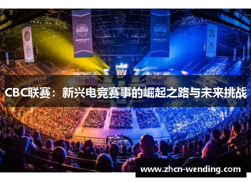 CBC联赛：新兴电竞赛事的崛起之路与未来挑战