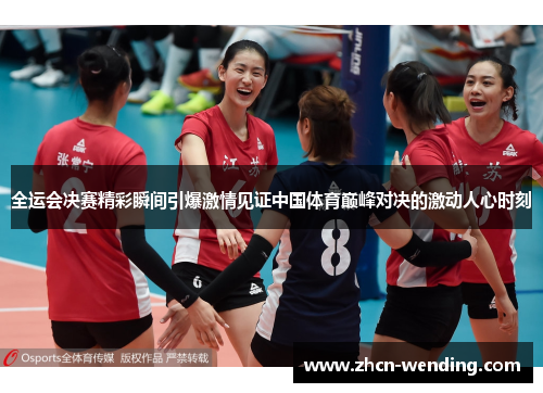 全运会决赛精彩瞬间引爆激情见证中国体育巅峰对决的激动人心时刻