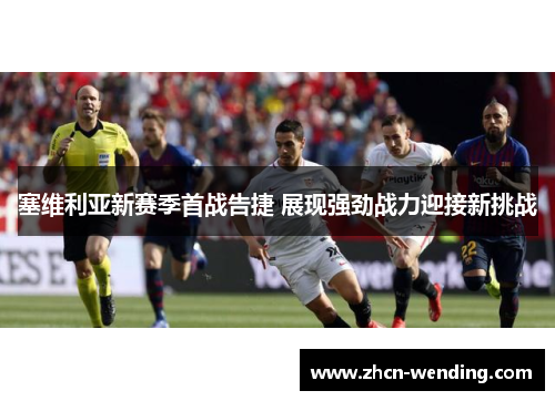 塞维利亚新赛季首战告捷 展现强劲战力迎接新挑战