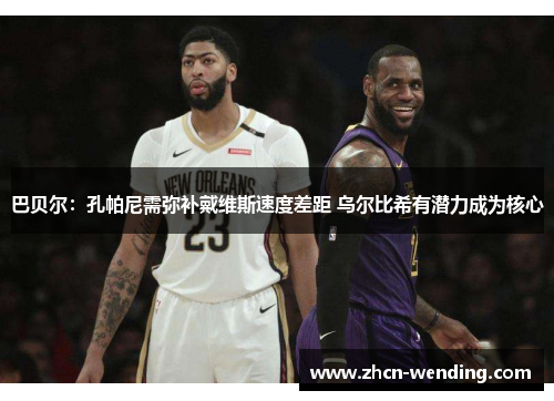 巴贝尔：孔帕尼需弥补戴维斯速度差距 乌尔比希有潜力成为核心