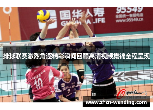 排球联赛激烈角逐精彩瞬间回顾高清视频集锦全程呈现