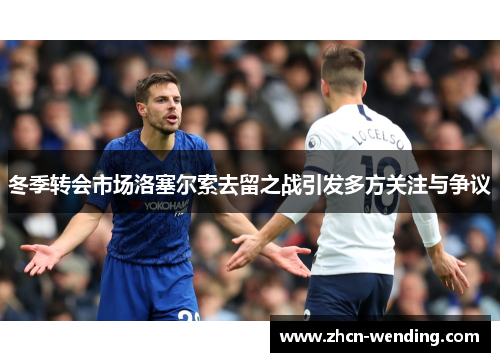 冬季转会市场洛塞尔索去留之战引发多方关注与争议