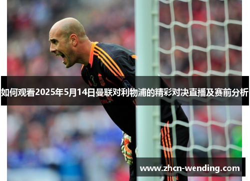 如何观看2025年5月14日曼联对利物浦的精彩对决直播及赛前分析