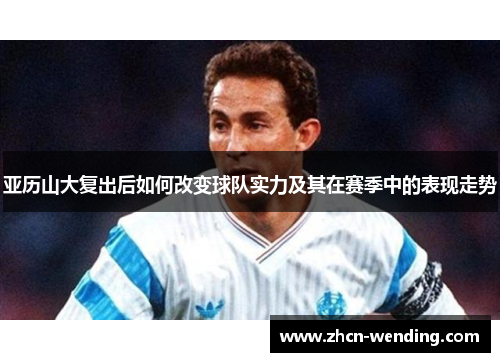 亚历山大复出后如何改变球队实力及其在赛季中的表现走势