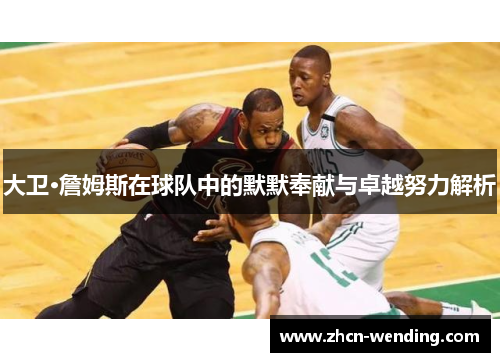 大卫·詹姆斯在球队中的默默奉献与卓越努力解析