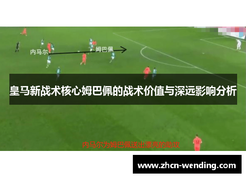 皇马新战术核心姆巴佩的战术价值与深远影响分析