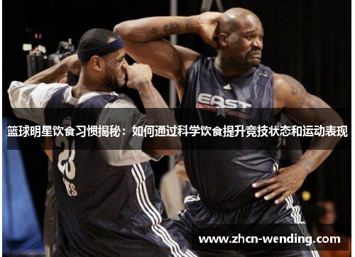 篮球明星饮食习惯揭秘：如何通过科学饮食提升竞技状态和运动表现