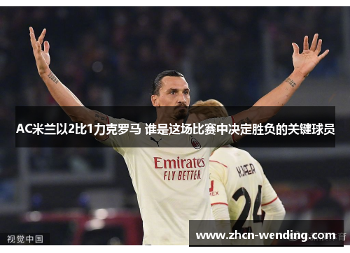 AC米兰以2比1力克罗马 谁是这场比赛中决定胜负的关键球员