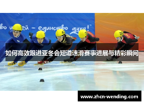 如何高效跟进亚冬会短道速滑赛事进展与精彩瞬间