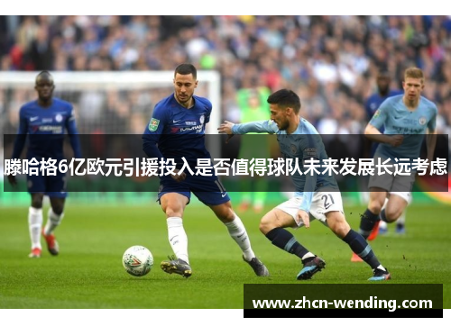 滕哈格6亿欧元引援投入是否值得球队未来发展长远考虑