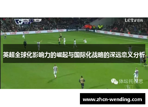 英超全球化影响力的崛起与国际化战略的深远意义分析