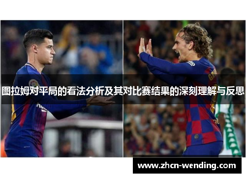 图拉姆对平局的看法分析及其对比赛结果的深刻理解与反思