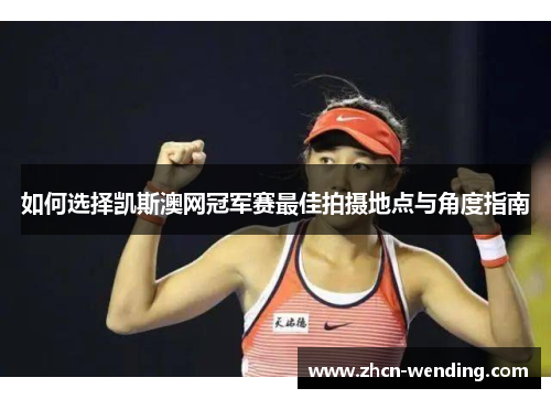 如何选择凯斯澳网冠军赛最佳拍摄地点与角度指南