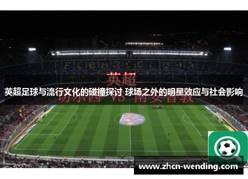 英超足球与流行文化的碰撞探讨 球场之外的明星效应与社会影响