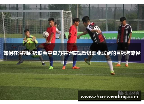 如何在深圳超级联赛中奋力拼搏实现晋级职业联赛的目标与路径