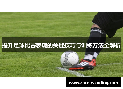 提升足球比赛表现的关键技巧与训练方法全解析