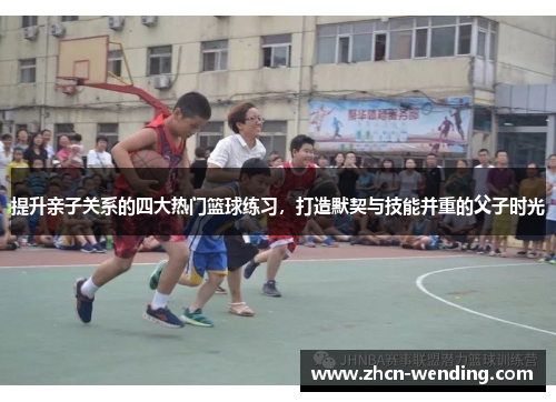 提升亲子关系的四大热门篮球练习，打造默契与技能并重的父子时光