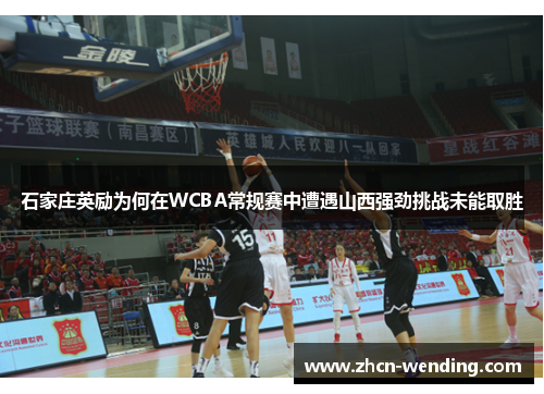 石家庄英励为何在WCBA常规赛中遭遇山西强劲挑战未能取胜