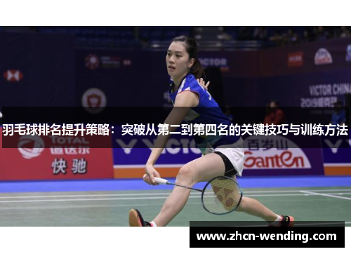 羽毛球排名提升策略：突破从第二到第四名的关键技巧与训练方法