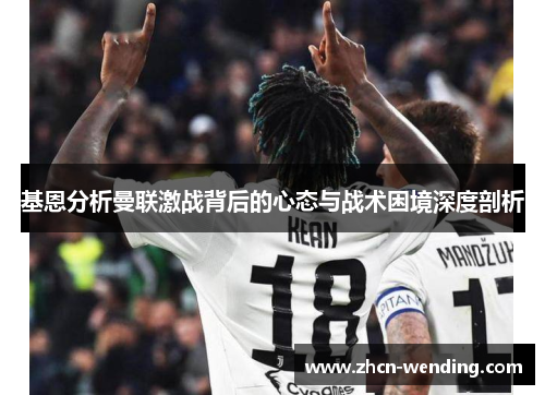 基恩分析曼联激战背后的心态与战术困境深度剖析