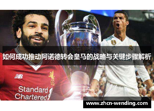 如何成功推动阿诺德转会皇马的战略与关键步骤解析