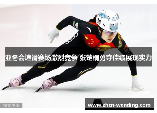 亚冬会速滑赛场激烈竞争 张楚桐勇夺佳绩展现实力