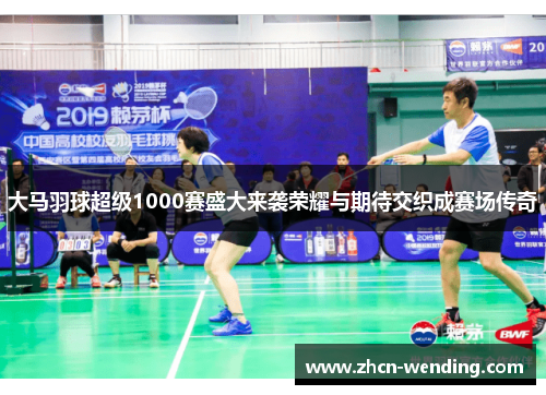大马羽球超级1000赛盛大来袭荣耀与期待交织成赛场传奇