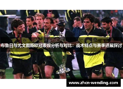 布鲁日与尤文图斯欧冠表现分析与对比：战术特点与赛季进展探讨