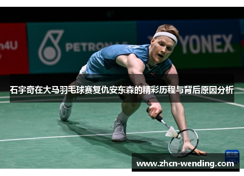 石宇奇在大马羽毛球赛复仇安东森的精彩历程与背后原因分析