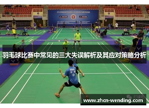 羽毛球比赛中常见的三大失误解析及其应对策略分析