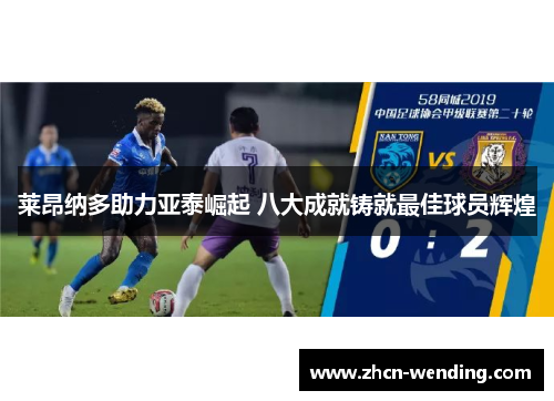 莱昂纳多助力亚泰崛起 八大成就铸就最佳球员辉煌