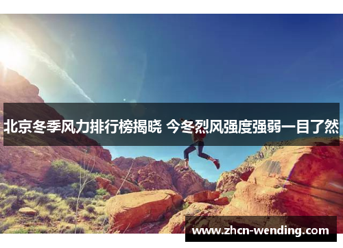 北京冬季风力排行榜揭晓 今冬烈风强度强弱一目了然