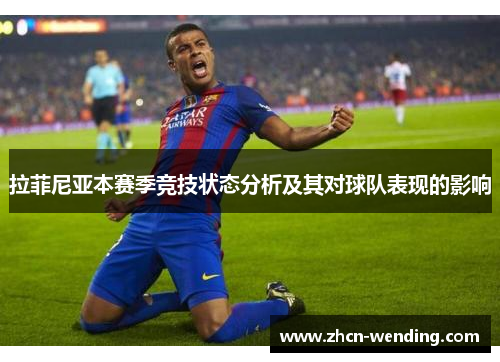 拉菲尼亚本赛季竞技状态分析及其对球队表现的影响